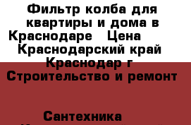 Фильтр колба для квартиры и дома в Краснодаре › Цена ­ 50 - Краснодарский край, Краснодар г. Строительство и ремонт » Сантехника   . Краснодарский край